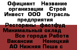 Официант › Название организации ­ Строй-Инвест, ООО › Отрасль предприятия ­ Рестораны, фастфуд › Минимальный оклад ­ 25 000 - Все города Работа » Вакансии   . Ненецкий АО,Нижняя Пеша с.